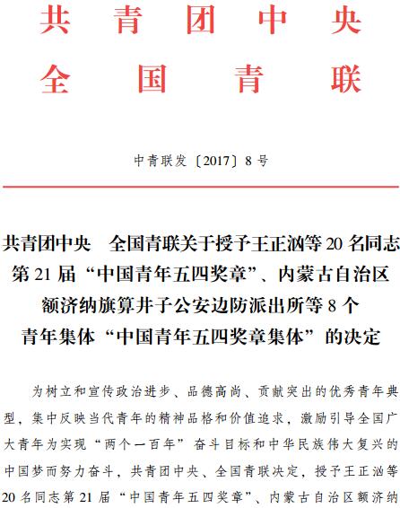 中青聯(lián)發(fā)〔2017〕8號《共青團中央全國青聯(lián)關(guān)于授予王正洶等20名同志第21屆“中國青年五四獎?wù)?rdquo;、內蒙古自治區額濟納旗算井子公安邊防派出所等8個(gè)青年集體“中國青年五四獎?wù)录w”的決定》